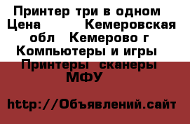 Принтер три в одном › Цена ­ 400 - Кемеровская обл., Кемерово г. Компьютеры и игры » Принтеры, сканеры, МФУ   